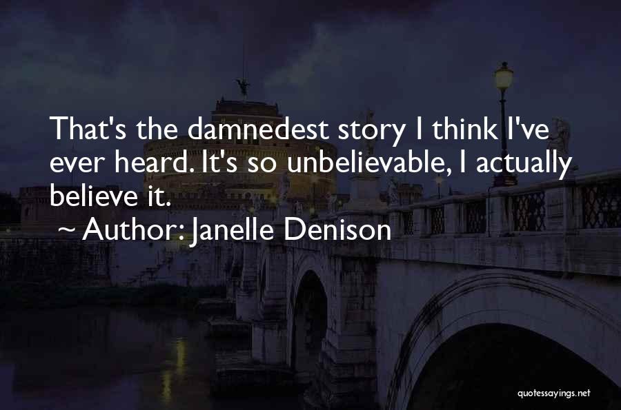 Janelle Denison Quotes: That's The Damnedest Story I Think I've Ever Heard. It's So Unbelievable, I Actually Believe It.