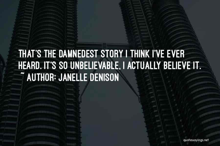 Janelle Denison Quotes: That's The Damnedest Story I Think I've Ever Heard. It's So Unbelievable, I Actually Believe It.