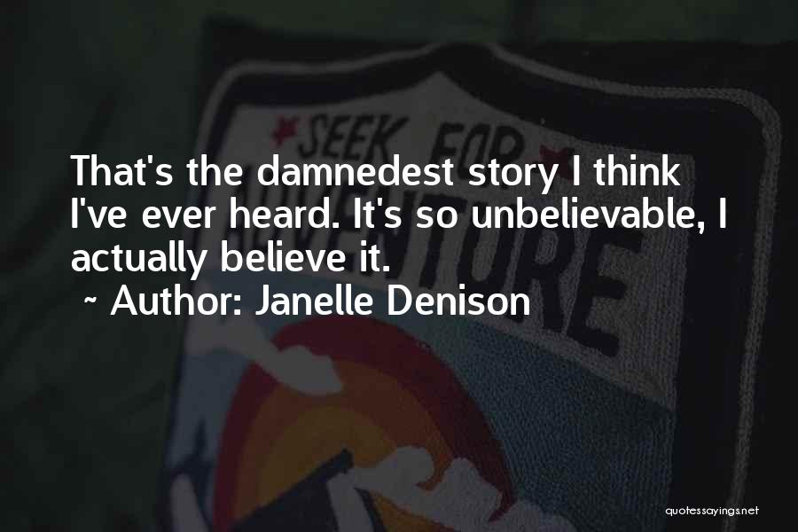 Janelle Denison Quotes: That's The Damnedest Story I Think I've Ever Heard. It's So Unbelievable, I Actually Believe It.