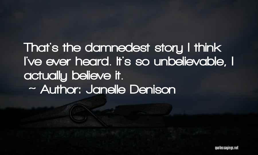 Janelle Denison Quotes: That's The Damnedest Story I Think I've Ever Heard. It's So Unbelievable, I Actually Believe It.