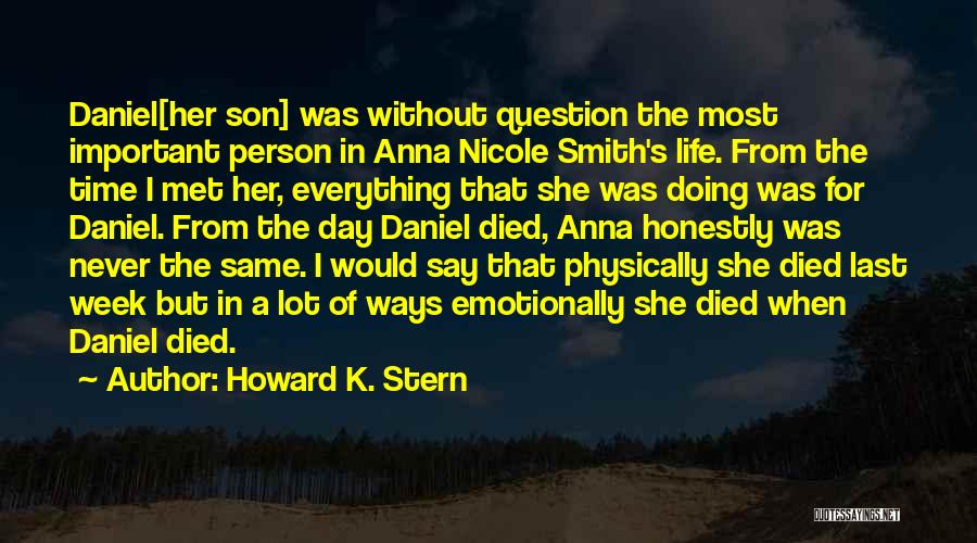 Howard K. Stern Quotes: Daniel[her Son] Was Without Question The Most Important Person In Anna Nicole Smith's Life. From The Time I Met Her,