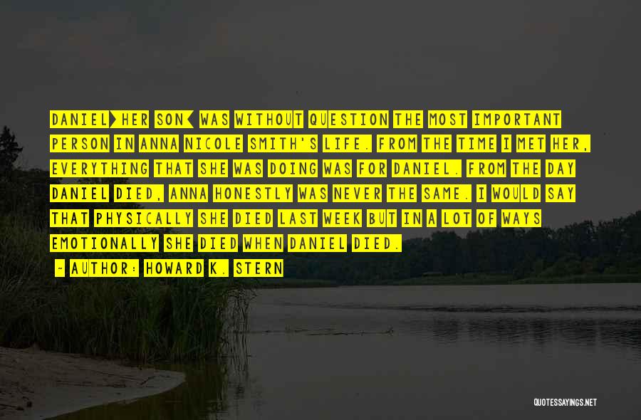 Howard K. Stern Quotes: Daniel[her Son] Was Without Question The Most Important Person In Anna Nicole Smith's Life. From The Time I Met Her,