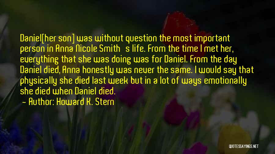 Howard K. Stern Quotes: Daniel[her Son] Was Without Question The Most Important Person In Anna Nicole Smith's Life. From The Time I Met Her,