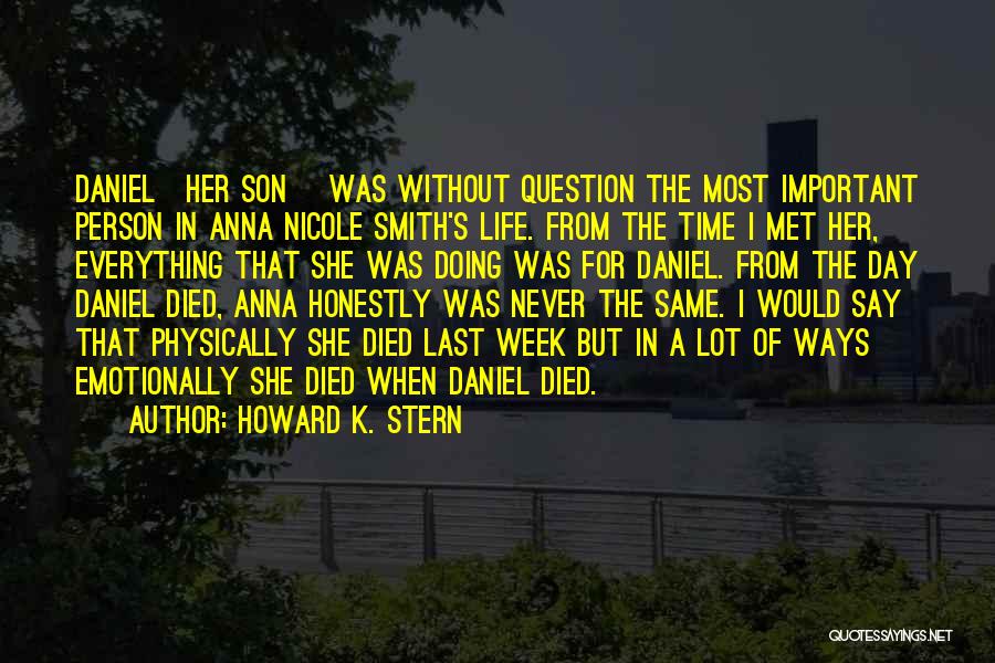 Howard K. Stern Quotes: Daniel[her Son] Was Without Question The Most Important Person In Anna Nicole Smith's Life. From The Time I Met Her,