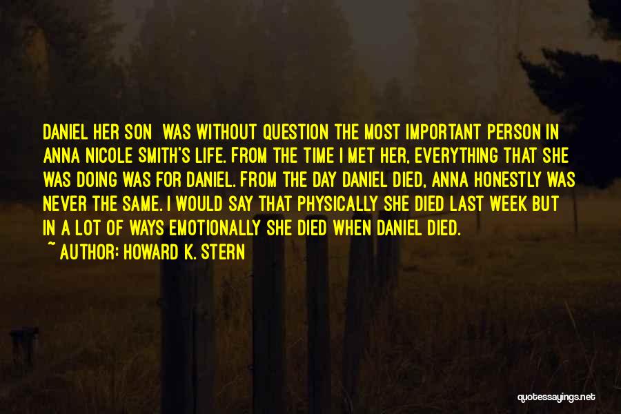 Howard K. Stern Quotes: Daniel[her Son] Was Without Question The Most Important Person In Anna Nicole Smith's Life. From The Time I Met Her,