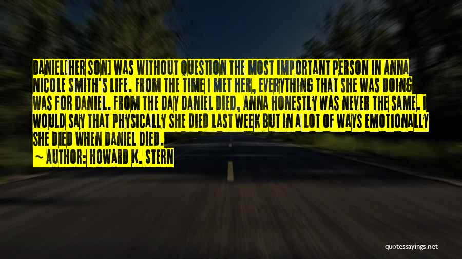 Howard K. Stern Quotes: Daniel[her Son] Was Without Question The Most Important Person In Anna Nicole Smith's Life. From The Time I Met Her,