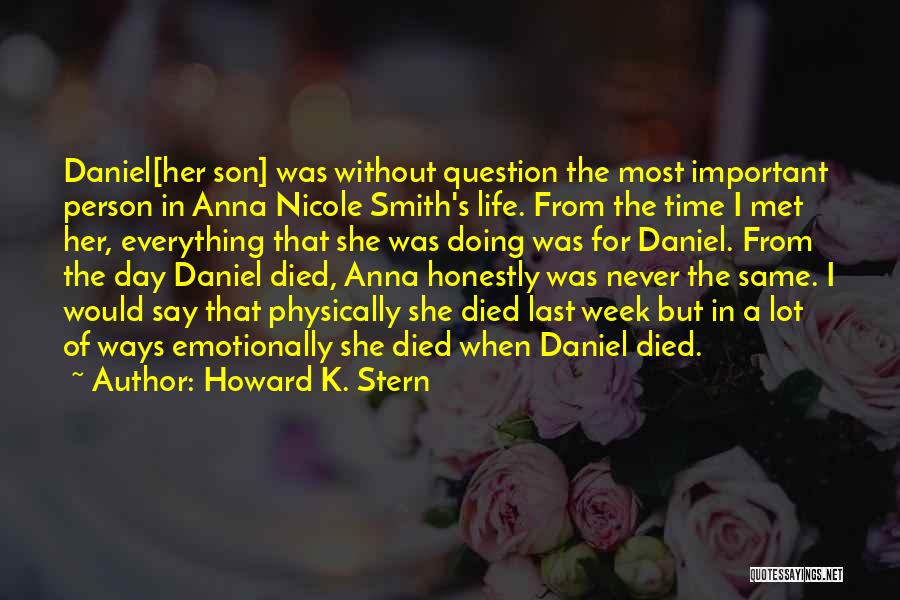 Howard K. Stern Quotes: Daniel[her Son] Was Without Question The Most Important Person In Anna Nicole Smith's Life. From The Time I Met Her,