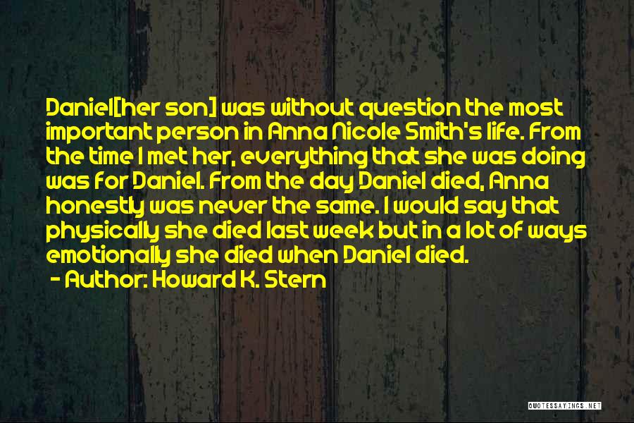 Howard K. Stern Quotes: Daniel[her Son] Was Without Question The Most Important Person In Anna Nicole Smith's Life. From The Time I Met Her,