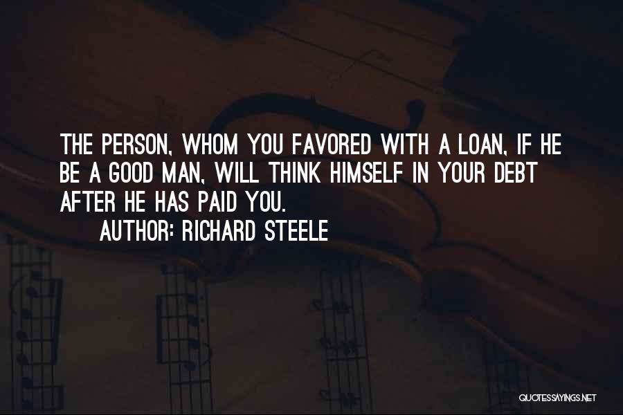 Richard Steele Quotes: The Person, Whom You Favored With A Loan, If He Be A Good Man, Will Think Himself In Your Debt