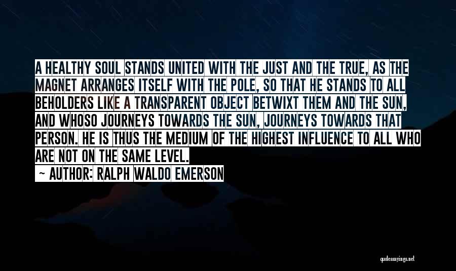 Ralph Waldo Emerson Quotes: A Healthy Soul Stands United With The Just And The True, As The Magnet Arranges Itself With The Pole, So