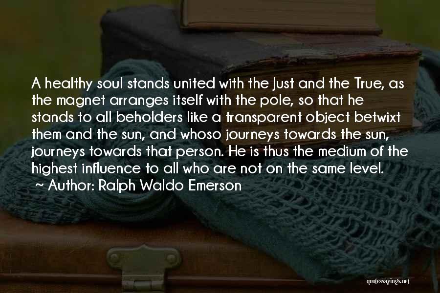 Ralph Waldo Emerson Quotes: A Healthy Soul Stands United With The Just And The True, As The Magnet Arranges Itself With The Pole, So