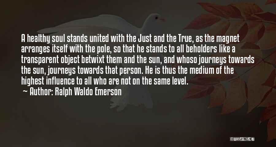 Ralph Waldo Emerson Quotes: A Healthy Soul Stands United With The Just And The True, As The Magnet Arranges Itself With The Pole, So