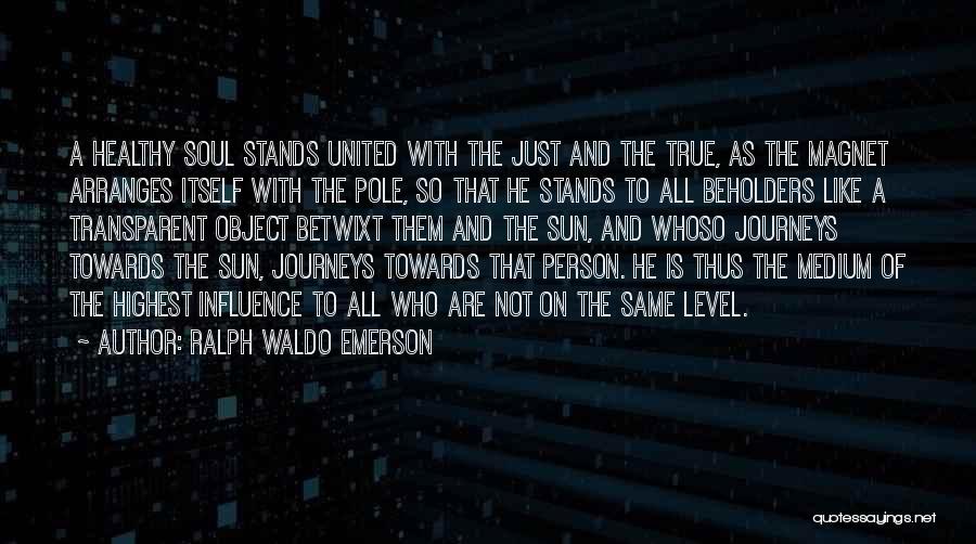 Ralph Waldo Emerson Quotes: A Healthy Soul Stands United With The Just And The True, As The Magnet Arranges Itself With The Pole, So