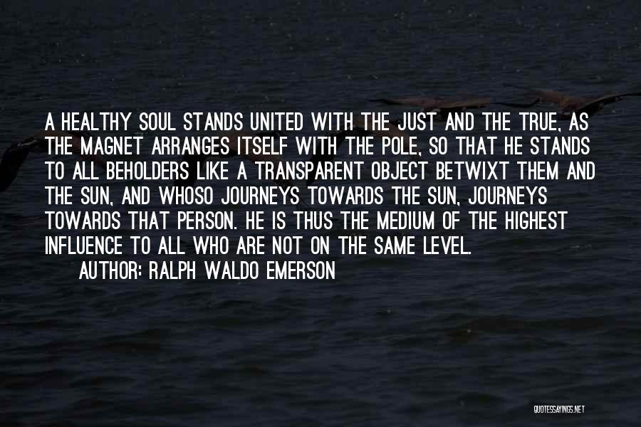 Ralph Waldo Emerson Quotes: A Healthy Soul Stands United With The Just And The True, As The Magnet Arranges Itself With The Pole, So