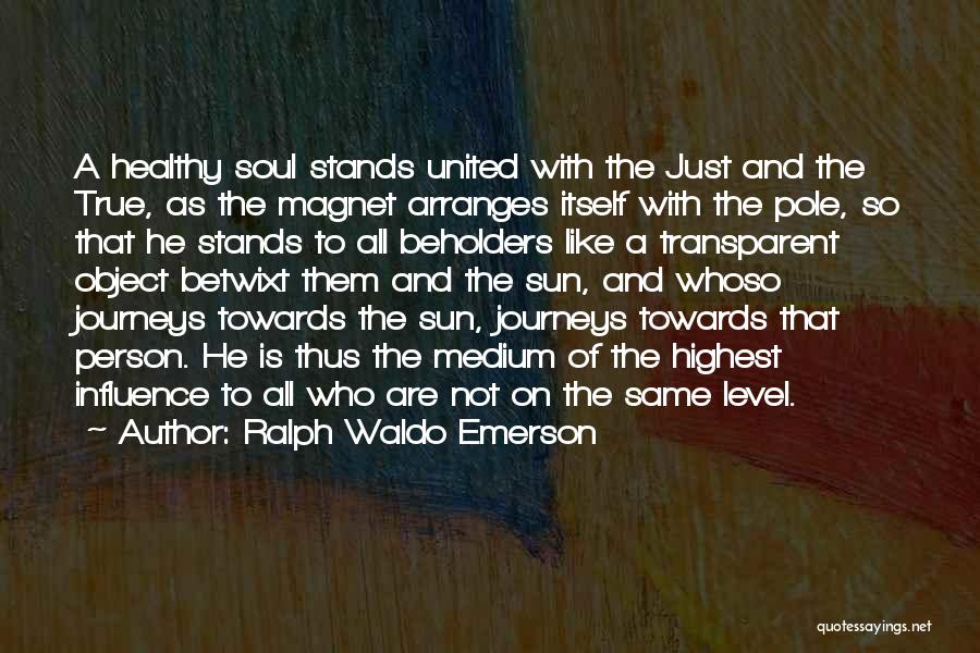 Ralph Waldo Emerson Quotes: A Healthy Soul Stands United With The Just And The True, As The Magnet Arranges Itself With The Pole, So