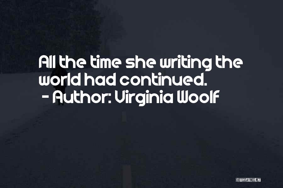Virginia Woolf Quotes: All The Time She Writing The World Had Continued.