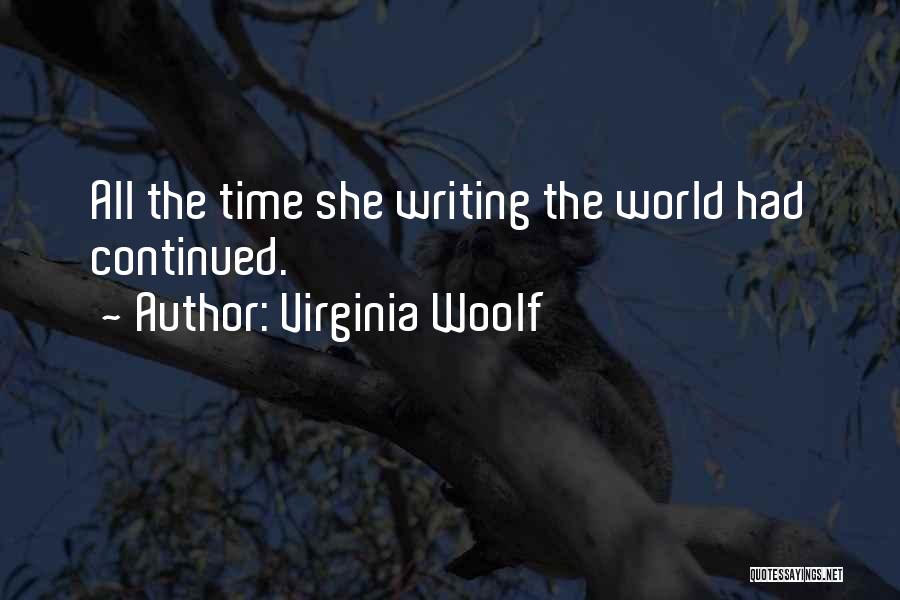 Virginia Woolf Quotes: All The Time She Writing The World Had Continued.