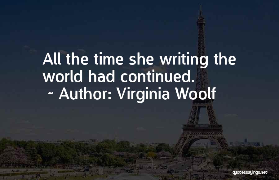 Virginia Woolf Quotes: All The Time She Writing The World Had Continued.