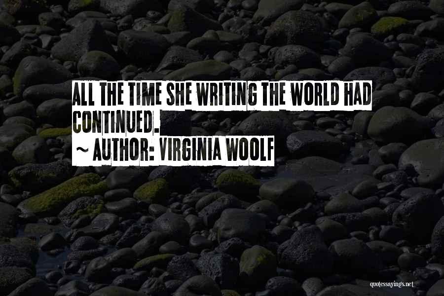 Virginia Woolf Quotes: All The Time She Writing The World Had Continued.