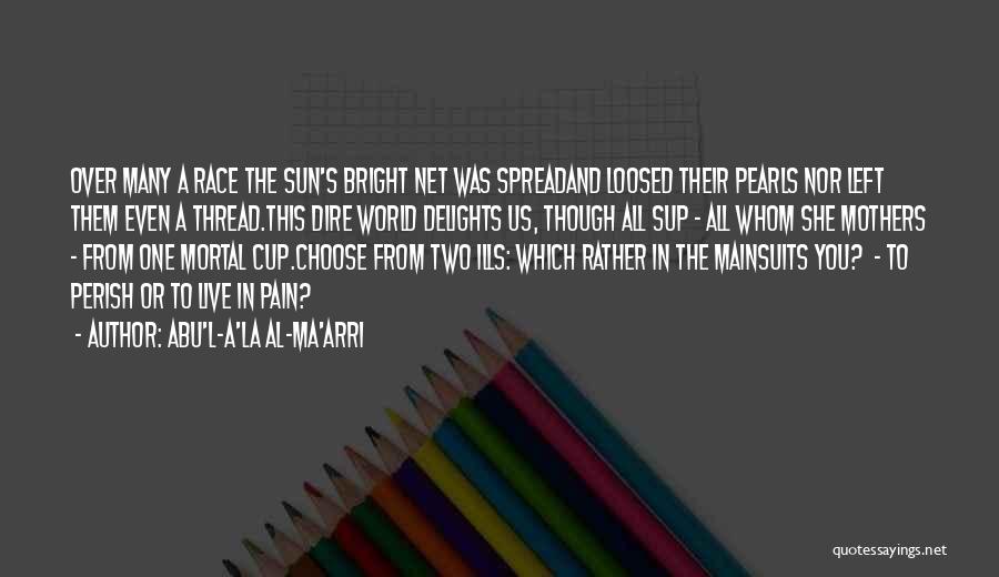 Abu'l-A'la Al-Ma'arri Quotes: Over Many A Race The Sun's Bright Net Was Spreadand Loosed Their Pearls Nor Left Them Even A Thread.this Dire