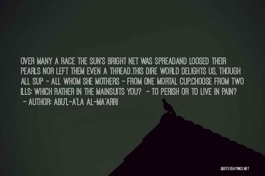 Abu'l-A'la Al-Ma'arri Quotes: Over Many A Race The Sun's Bright Net Was Spreadand Loosed Their Pearls Nor Left Them Even A Thread.this Dire