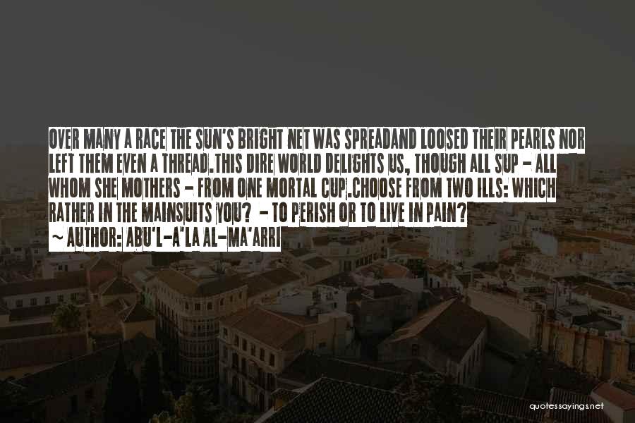 Abu'l-A'la Al-Ma'arri Quotes: Over Many A Race The Sun's Bright Net Was Spreadand Loosed Their Pearls Nor Left Them Even A Thread.this Dire