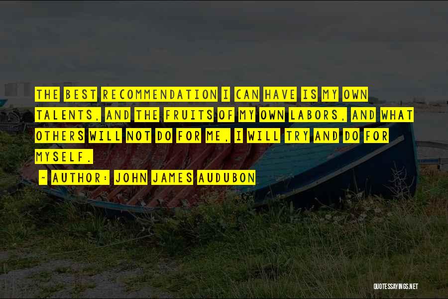 John James Audubon Quotes: The Best Recommendation I Can Have Is My Own Talents, And The Fruits Of My Own Labors, And What Others