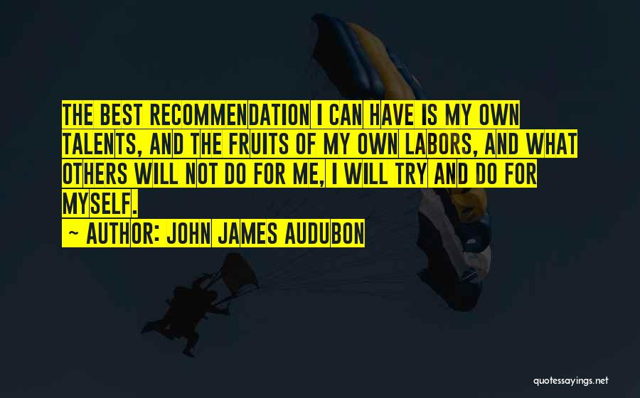 John James Audubon Quotes: The Best Recommendation I Can Have Is My Own Talents, And The Fruits Of My Own Labors, And What Others