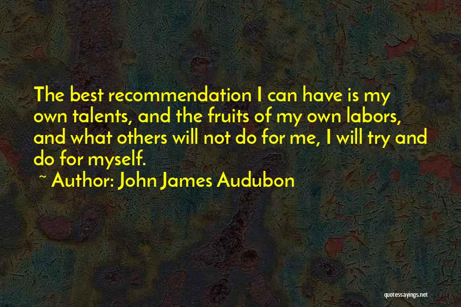 John James Audubon Quotes: The Best Recommendation I Can Have Is My Own Talents, And The Fruits Of My Own Labors, And What Others