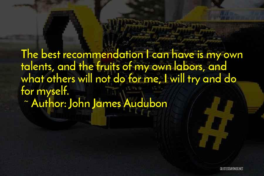 John James Audubon Quotes: The Best Recommendation I Can Have Is My Own Talents, And The Fruits Of My Own Labors, And What Others