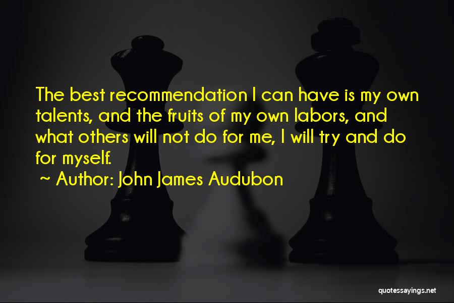 John James Audubon Quotes: The Best Recommendation I Can Have Is My Own Talents, And The Fruits Of My Own Labors, And What Others