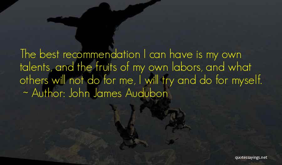 John James Audubon Quotes: The Best Recommendation I Can Have Is My Own Talents, And The Fruits Of My Own Labors, And What Others