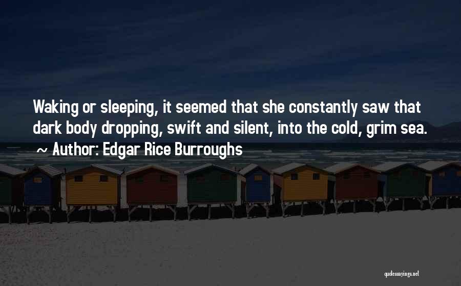 Edgar Rice Burroughs Quotes: Waking Or Sleeping, It Seemed That She Constantly Saw That Dark Body Dropping, Swift And Silent, Into The Cold, Grim