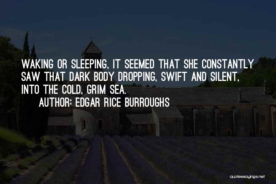 Edgar Rice Burroughs Quotes: Waking Or Sleeping, It Seemed That She Constantly Saw That Dark Body Dropping, Swift And Silent, Into The Cold, Grim