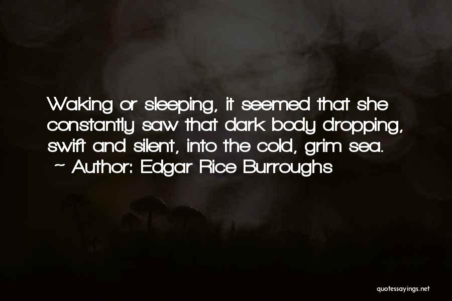 Edgar Rice Burroughs Quotes: Waking Or Sleeping, It Seemed That She Constantly Saw That Dark Body Dropping, Swift And Silent, Into The Cold, Grim