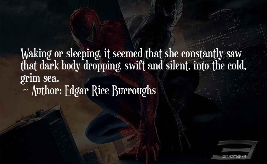 Edgar Rice Burroughs Quotes: Waking Or Sleeping, It Seemed That She Constantly Saw That Dark Body Dropping, Swift And Silent, Into The Cold, Grim