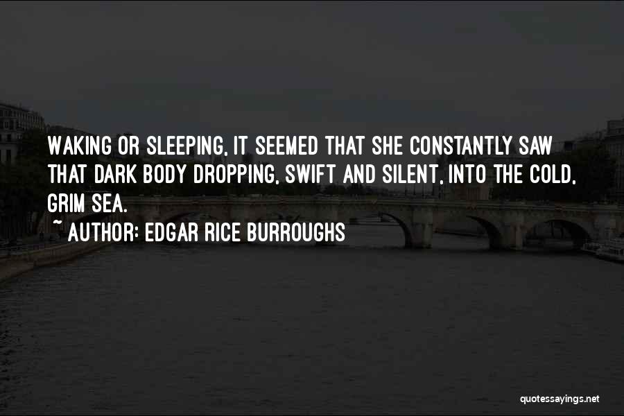 Edgar Rice Burroughs Quotes: Waking Or Sleeping, It Seemed That She Constantly Saw That Dark Body Dropping, Swift And Silent, Into The Cold, Grim