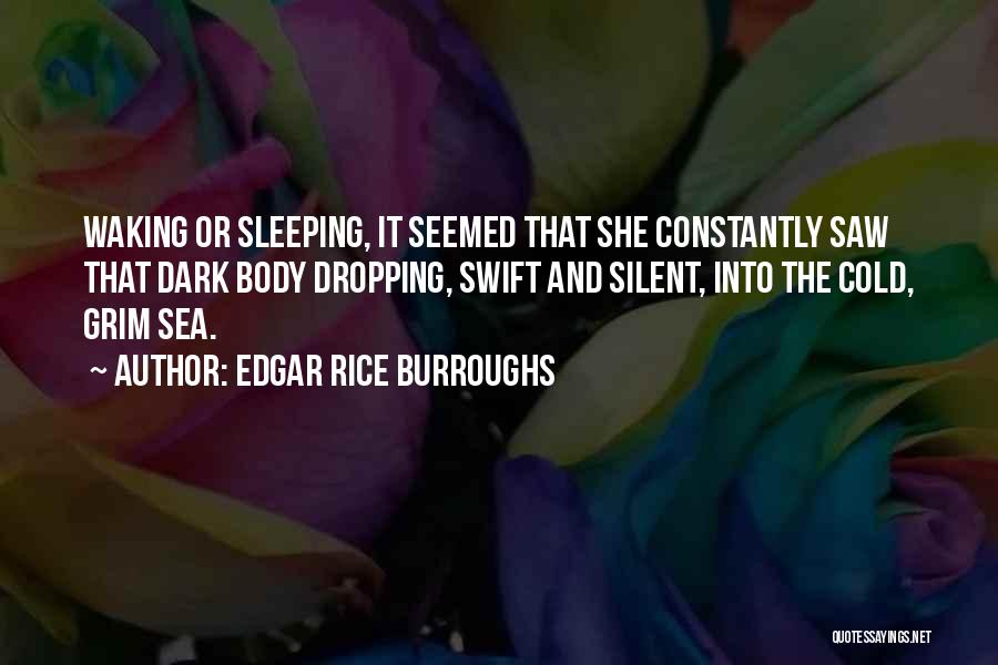 Edgar Rice Burroughs Quotes: Waking Or Sleeping, It Seemed That She Constantly Saw That Dark Body Dropping, Swift And Silent, Into The Cold, Grim