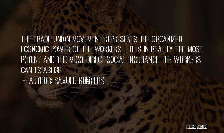 Samuel Gompers Quotes: The Trade Union Movement Represents The Organized Economic Power Of The Workers ... It Is In Reality The Most Potent