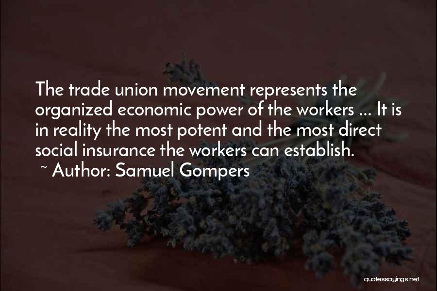 Samuel Gompers Quotes: The Trade Union Movement Represents The Organized Economic Power Of The Workers ... It Is In Reality The Most Potent