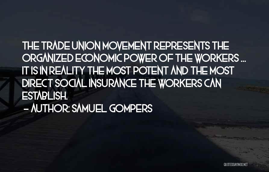 Samuel Gompers Quotes: The Trade Union Movement Represents The Organized Economic Power Of The Workers ... It Is In Reality The Most Potent