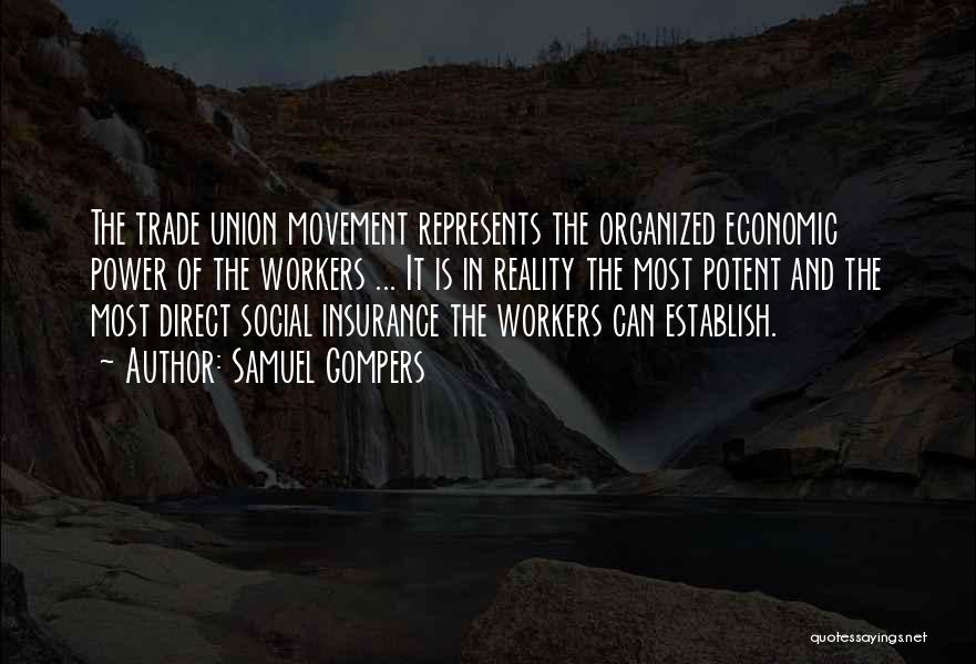 Samuel Gompers Quotes: The Trade Union Movement Represents The Organized Economic Power Of The Workers ... It Is In Reality The Most Potent