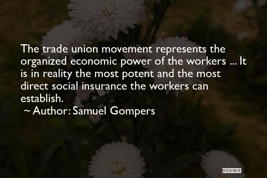 Samuel Gompers Quotes: The Trade Union Movement Represents The Organized Economic Power Of The Workers ... It Is In Reality The Most Potent