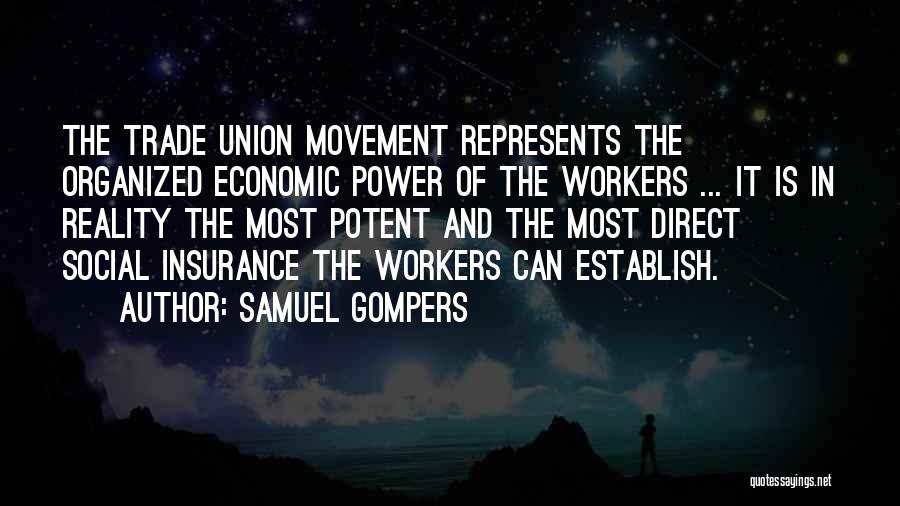 Samuel Gompers Quotes: The Trade Union Movement Represents The Organized Economic Power Of The Workers ... It Is In Reality The Most Potent