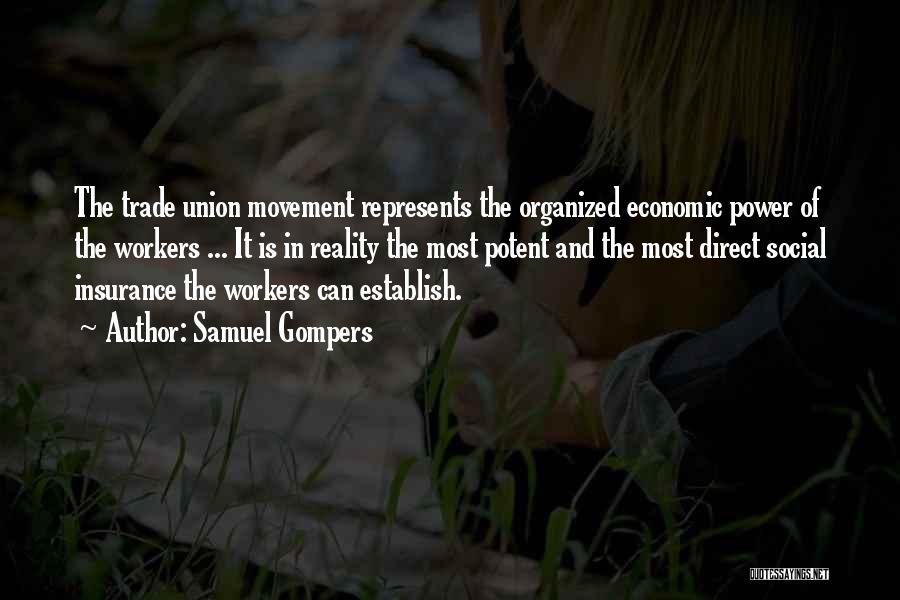 Samuel Gompers Quotes: The Trade Union Movement Represents The Organized Economic Power Of The Workers ... It Is In Reality The Most Potent