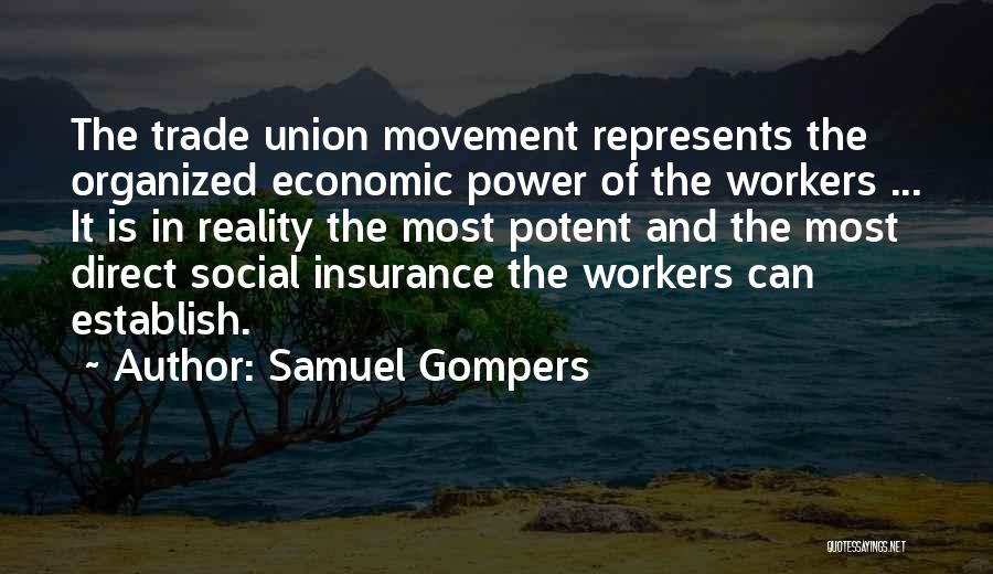 Samuel Gompers Quotes: The Trade Union Movement Represents The Organized Economic Power Of The Workers ... It Is In Reality The Most Potent