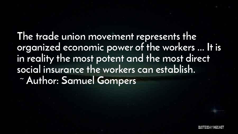 Samuel Gompers Quotes: The Trade Union Movement Represents The Organized Economic Power Of The Workers ... It Is In Reality The Most Potent