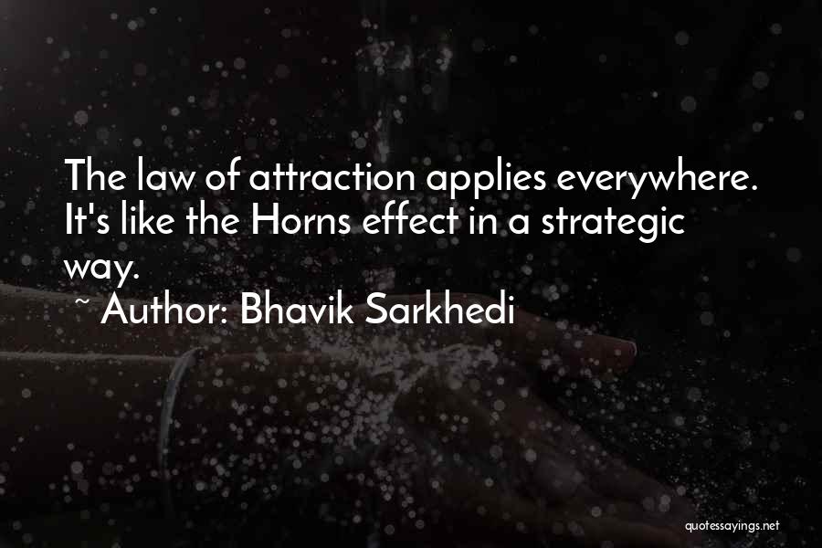 Bhavik Sarkhedi Quotes: The Law Of Attraction Applies Everywhere. It's Like The Horns Effect In A Strategic Way.