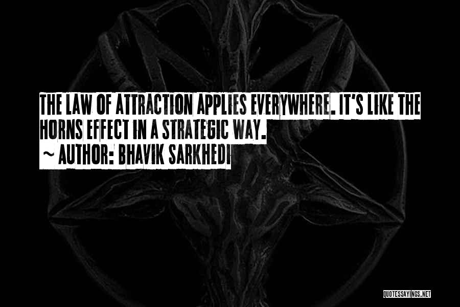 Bhavik Sarkhedi Quotes: The Law Of Attraction Applies Everywhere. It's Like The Horns Effect In A Strategic Way.