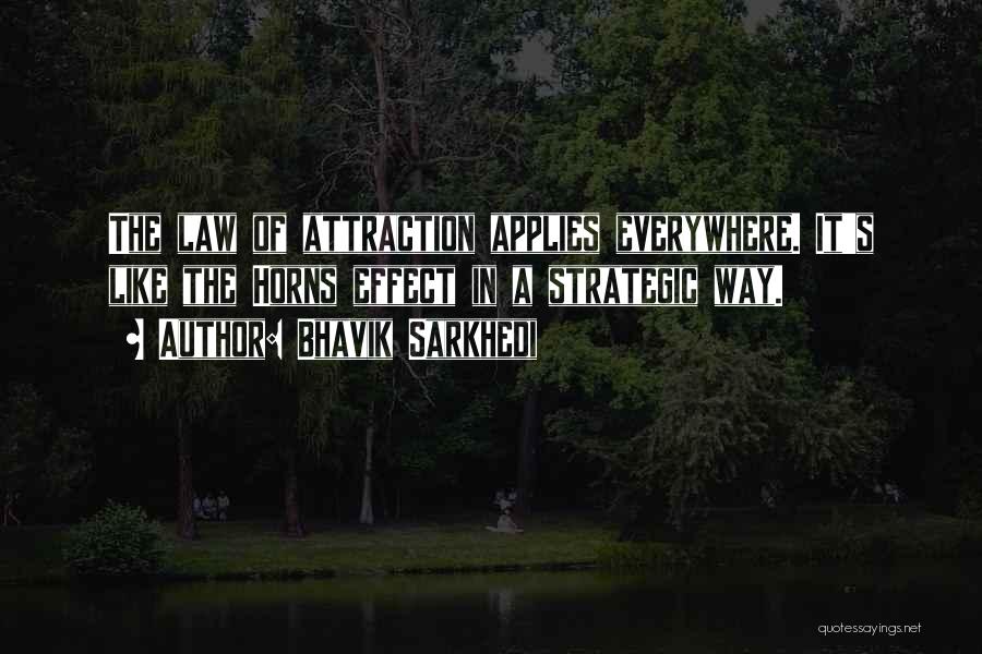 Bhavik Sarkhedi Quotes: The Law Of Attraction Applies Everywhere. It's Like The Horns Effect In A Strategic Way.